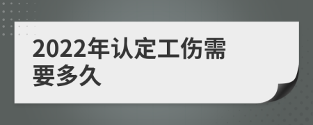 2022年認(rèn)定工傷需要多久