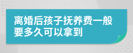 離婚后孩子撫養(yǎng)費一般要多久可以拿到