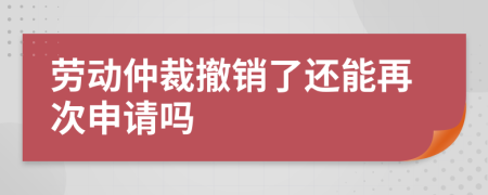 勞動仲裁撤銷了還能再次申請嗎