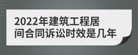2022年建筑工程居間合同訴訟時(shí)效是幾年