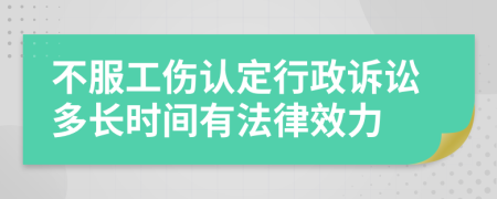 不服工傷認定行政訴訟多長時間有法律效力