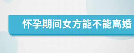 懷孕期間女方能不能離婚