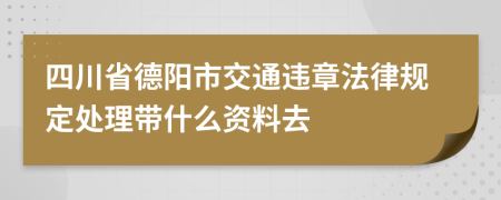 四川省德陽(yáng)市交通違章法律規(guī)定處理帶什么資料去