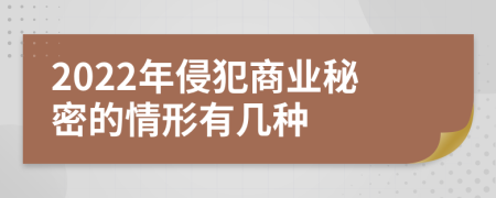2022年侵犯商業(yè)秘密的情形有幾種
