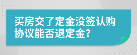 買房交了定金沒簽認購協(xié)議能否退定金？