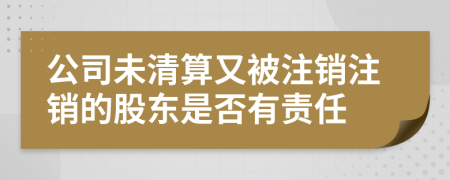 公司未清算又被注銷注銷的股東是否有責(zé)任