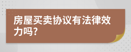 房屋買賣協(xié)議有法律效力嗎?