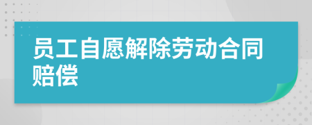 員工自愿解除勞動合同賠償