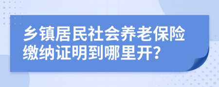鄉(xiāng)鎮(zhèn)居民社會(huì)養(yǎng)老保險(xiǎn)繳納證明到哪里開(kāi)？