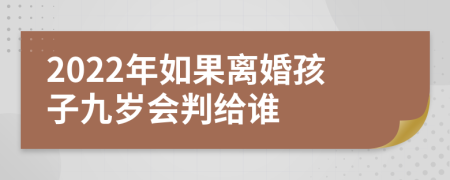 2022年如果離婚孩子九歲會(huì)判給誰