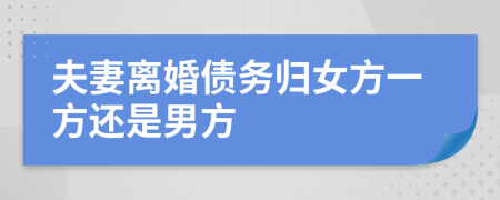 夫妻離婚債務歸女方一方還是男方