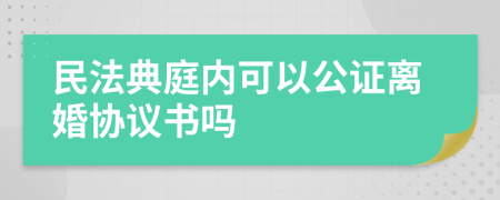 民法典庭內(nèi)可以公證離婚協(xié)議書嗎