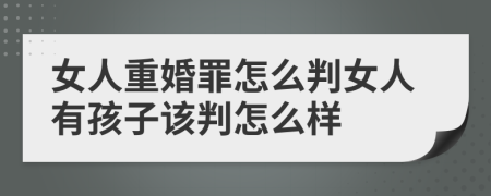 女人重婚罪怎么判女人有孩子該判怎么樣