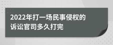 2022年打一場(chǎng)民事侵權(quán)的訴訟官司多久打完