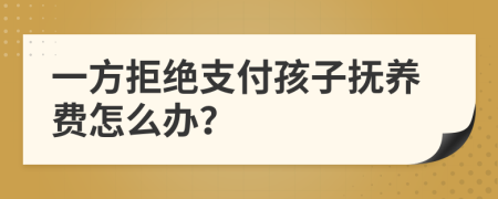 一方拒絕支付孩子撫養(yǎng)費(fèi)怎么辦？