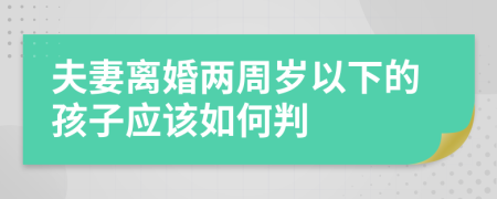 夫妻離婚兩周歲以下的孩子應(yīng)該如何判