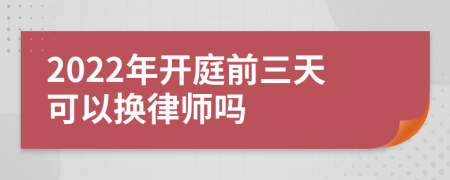 2022年開(kāi)庭前三天可以換律師嗎