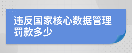 違反國(guó)家核心數(shù)據(jù)管理罰款多少