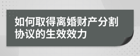 如何取得離婚財產(chǎn)分割協(xié)議的生效效力