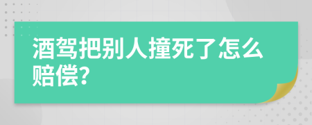 酒駕把別人撞死了怎么賠償？