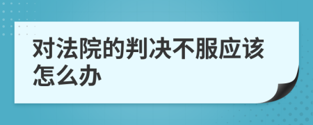 對法院的判決不服應該怎么辦