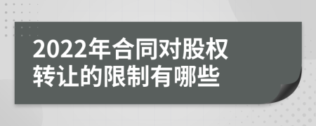2022年合同對股權(quán)轉(zhuǎn)讓的限制有哪些