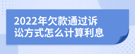 2022年欠款通過訴訟方式怎么計算利息