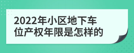 2022年小區(qū)地下車位產(chǎn)權(quán)年限是怎樣的