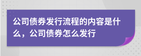 公司債券發(fā)行流程的內(nèi)容是什么，公司債券怎么發(fā)行