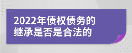 2022年債權(quán)債務(wù)的繼承是否是合法的