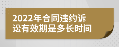 2022年合同違約訴訟有效期是多長(zhǎng)時(shí)間