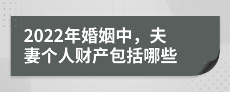 2022年婚姻中，夫妻個(gè)人財(cái)產(chǎn)包括哪些