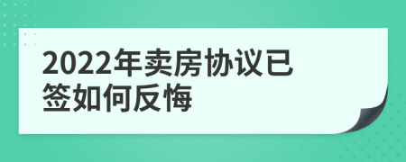 2022年賣房協(xié)議已簽如何反悔