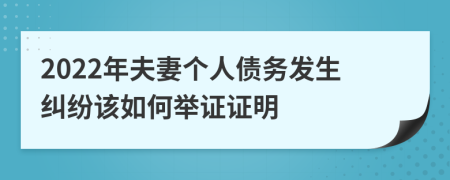 2022年夫妻個人債務(wù)發(fā)生糾紛該如何舉證證明