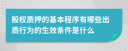 股權(quán)質(zhì)押的基本程序有哪些出質(zhì)行為的生效條件是什么