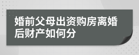 婚前父母出資購(gòu)房離婚后財(cái)產(chǎn)如何分