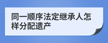 同一順序法定繼承人怎樣分配遺產