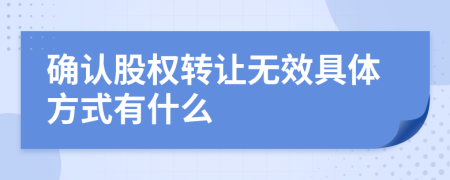 確認(rèn)股權(quán)轉(zhuǎn)讓無效具體方式有什么
