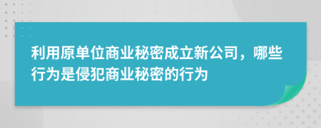 利用原單位商業(yè)秘密成立新公司，哪些行為是侵犯商業(yè)秘密的行為