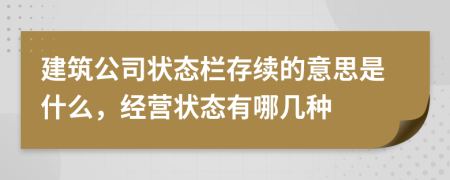 建筑公司狀態(tài)欄存續(xù)的意思是什么，經(jīng)營狀態(tài)有哪幾種