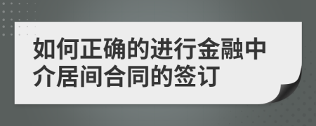 如何正確的進(jìn)行金融中介居間合同的簽訂