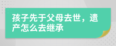 孩子先于父母去世，遺產(chǎn)怎么去繼承