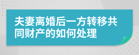 夫妻離婚后一方轉移共同財產的如何處理