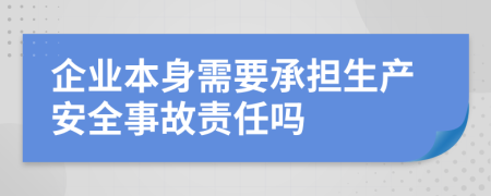 企業(yè)本身需要承擔(dān)生產(chǎn)安全事故責(zé)任嗎
