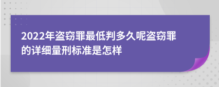 2022年盜竊罪最低判多久呢盜竊罪的詳細(xì)量刑標(biāo)準(zhǔn)是怎樣