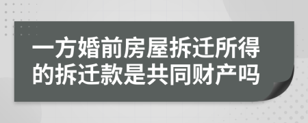 一方婚前房屋拆遷所得的拆遷款是共同財產(chǎn)嗎