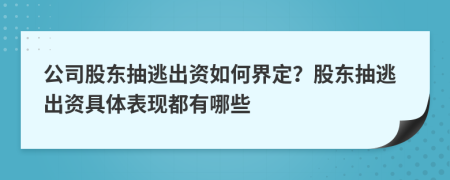 公司股東抽逃出資如何界定？股東抽逃出資具體表現(xiàn)都有哪些