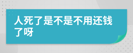人死了是不是不用還錢(qián)了呀