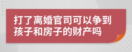打了離婚官司可以爭到孩子和房子的財(cái)產(chǎn)嗎