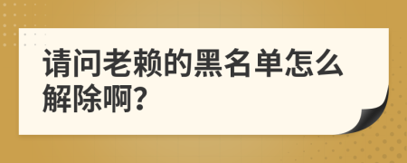 請問老賴的黑名單怎么解除??？